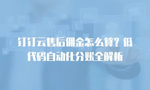 钉钉云售后佣金怎么算？低代码自动化分账全解析