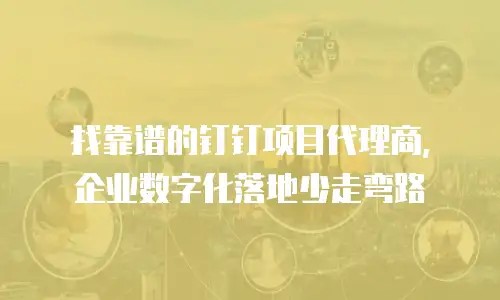 找靠谱的钉钉项目代理商，企业数字化落地少走弯路