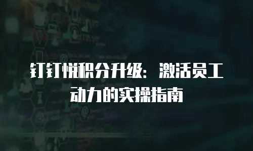 钉钉悦积分升级：激活员工动力的实操指南