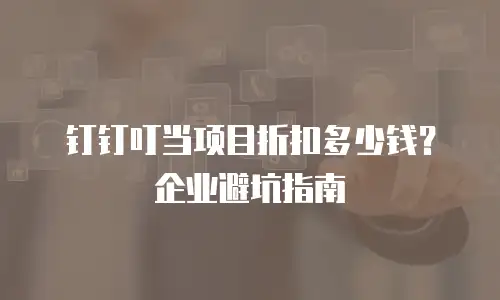钉钉叮当项目折扣多少钱？企业避坑指南