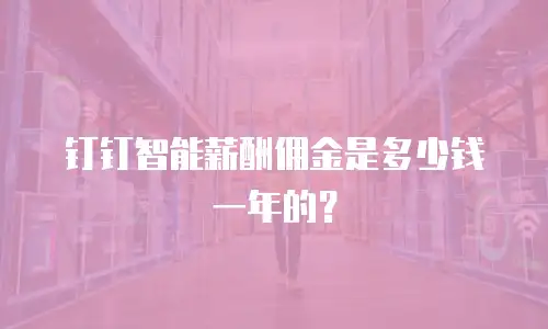 钉钉智能薪酬佣金是多少钱一年的？