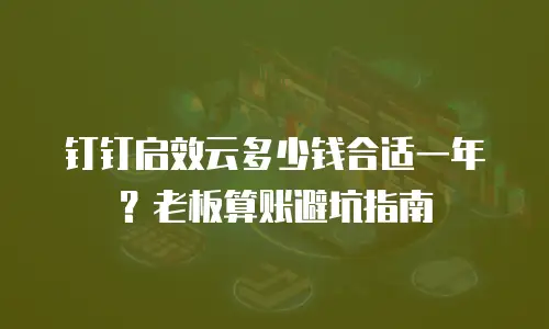 钉钉启效云多少钱合适一年？老板算账避坑指南