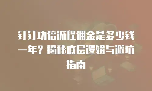 钉钉功倍流程佣金是多少钱一年？揭秘底层逻辑与避坑指南