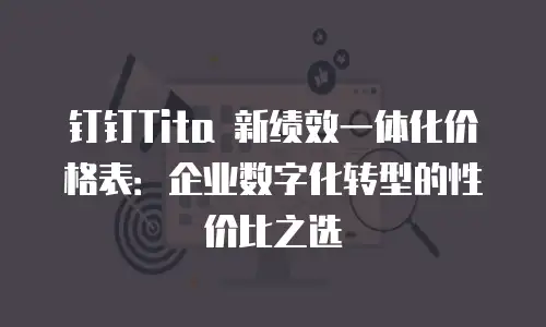 钉钉Tita 新绩效一体化价格表：企业数字化转型的性价比之选