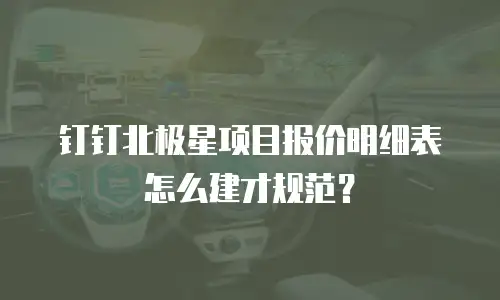 钉钉北极星项目报价明细表怎么建才规范？