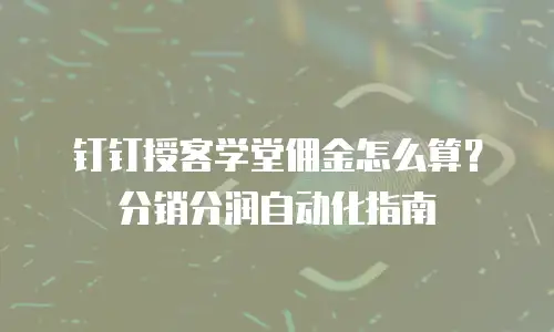 钉钉授客学堂佣金怎么算？分销分润自动化指南