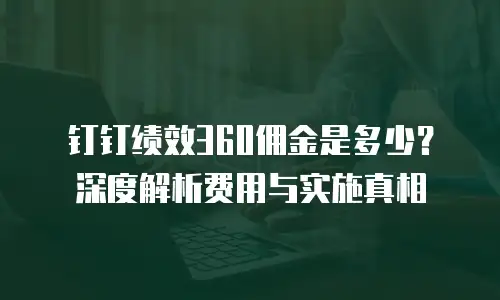 钉钉绩效360佣金是多少？深度解析费用与实施真相