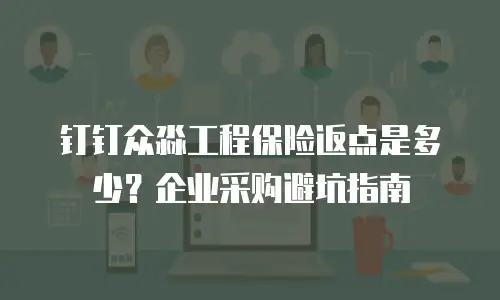 钉钉众淼工程保险返点是多少？企业采购避坑指南