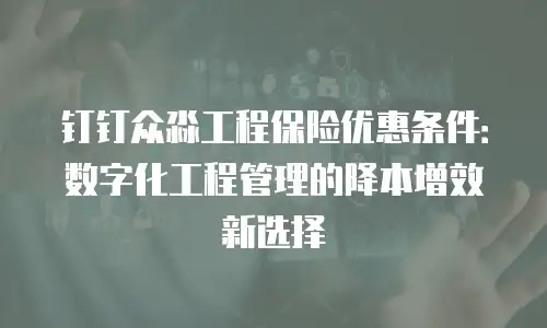 钉钉众淼工程保险优惠条件：数字化工程管理的降本增效新选择