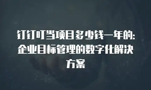 钉钉叮当项目多少钱一年的：企业目标管理的数字化解决方案