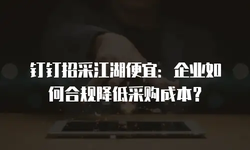 钉钉招采江湖便宜：企业如何合规降低采购成本？