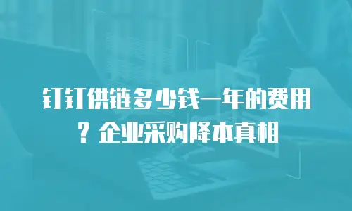 钉钉供链多少钱一年的费用？企业采购降本真相