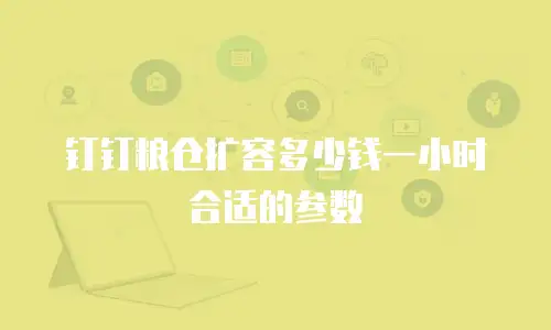 钉钉粮仓扩容多少钱一小时合适的参数