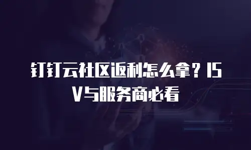 钉钉云社区返利怎么拿？ISV与服务商必看