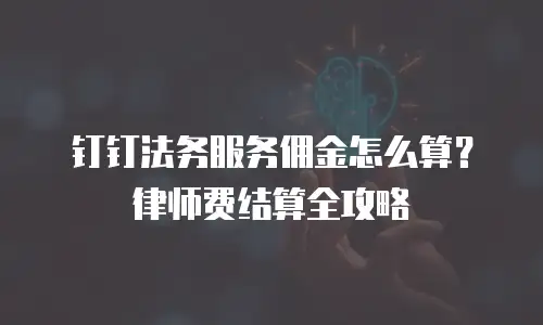 钉钉法务服务佣金怎么算？律师费结算全攻略
