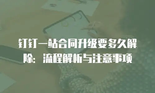 钉钉一站合同升级要多久解除：流程解析与注意事项