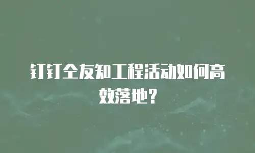 钉钉仝友知工程活动如何高效落地？