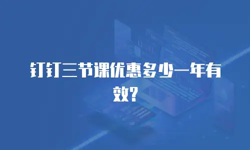 钉钉三节课优惠多少一年有效？