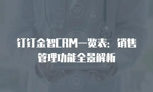 钉钉金智CRM一览表：销售管理功能全景解析