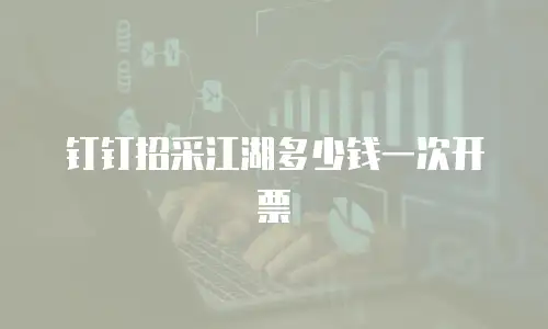 钉钉招采江湖多少钱一次开票