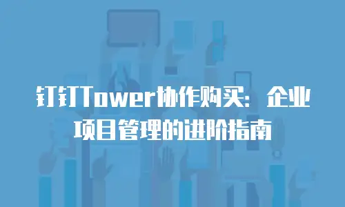钉钉Tower协作购买：企业项目管理的进阶指南