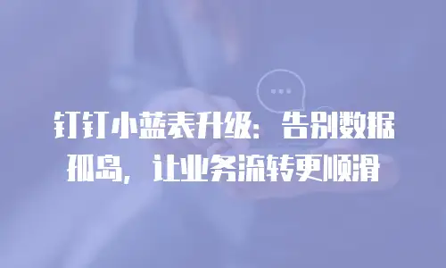 钉钉小蓝表升级：告别数据孤岛，让业务流转更顺滑
