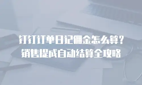 钉钉订单日记佣金怎么算？销售提成自动结算全攻略