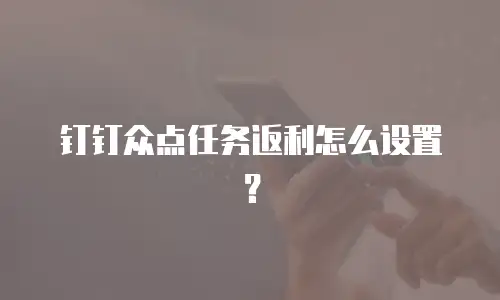钉钉众点任务返利怎么设置？