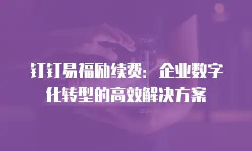 钉钉易福励续费：企业数字化转型的高效解决方案