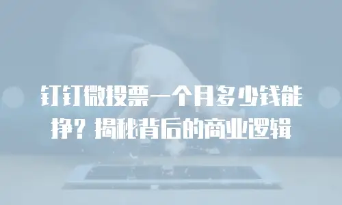 钉钉微投票一个月多少钱能挣？揭秘背后的商业逻辑