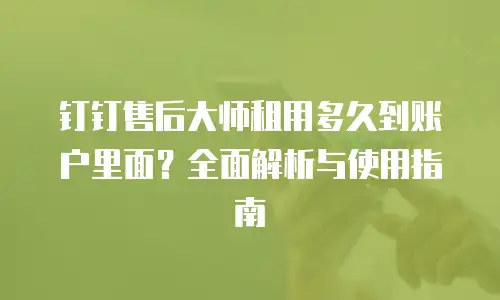 钉钉售后大师租用多久到账户里面？全面解析与使用指南