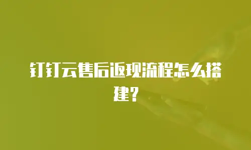 钉钉云售后返现流程怎么搭建？