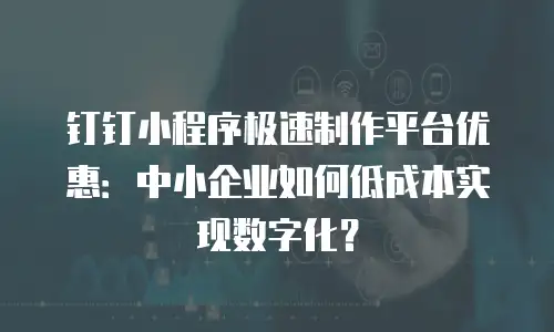钉钉小程序极速制作平台优惠：中小企业如何低成本实现数字化？