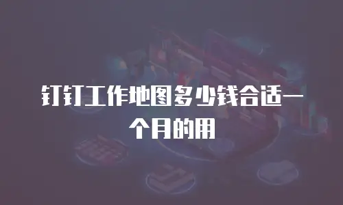 钉钉工作地图多少钱合适一个月的用