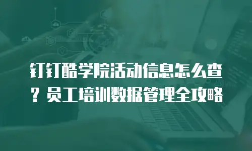 钉钉酷学院活动信息怎么查？员工培训数据管理全攻略