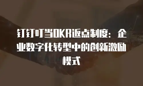 钉钉叮当OKR返点制度：企业数字化转型中的创新激励模式