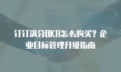 钉钉满分OKR怎么购买？企业目标管理升级指南