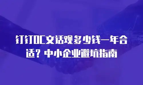 钉钉OC文话观多少钱一年合适？中小企业避坑指南