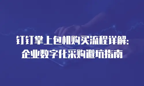 钉钉掌上包机购买流程详解：企业数字化采购避坑指南