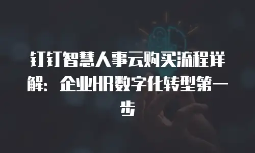 钉钉智慧人事云购买流程详解：企业HR数字化转型第一步