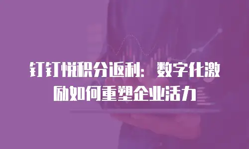 钉钉悦积分返利：数字化激励如何重塑企业活力