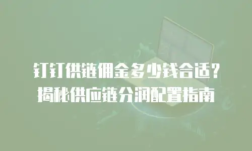 钉钉供链佣金多少钱合适？揭秘供应链分润配置指南