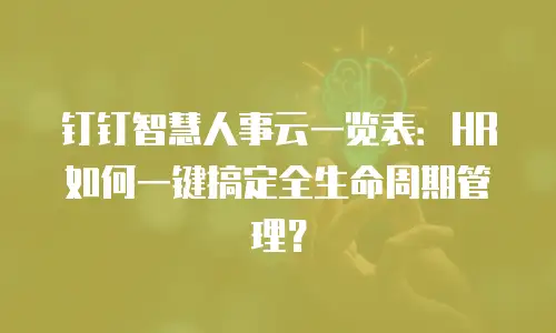 钉钉智慧人事云一览表：HR 如何一键搞定全生命周期管理？