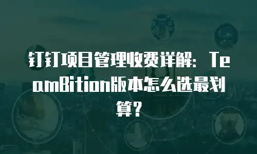 钉钉项目管理收费详解：TeamBition版本怎么选最划算？
