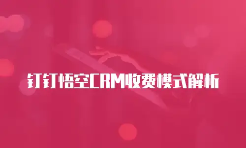 钉钉悟空CRM收费模式解析