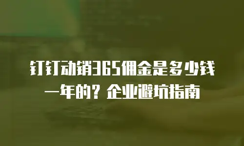 钉钉动销365佣金是多少钱一年的？企业避坑指南