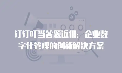 钉钉叮当答题返佣：企业数字化管理的创新解决方案