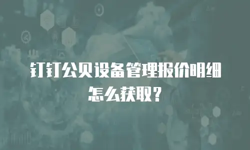钉钉公贝设备管理报价明细怎么获取？