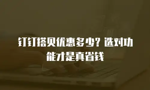 钉钉搭贝优惠多少？选对功能才是真省钱