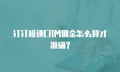 钉钉极速CRM佣金怎么算才准确？